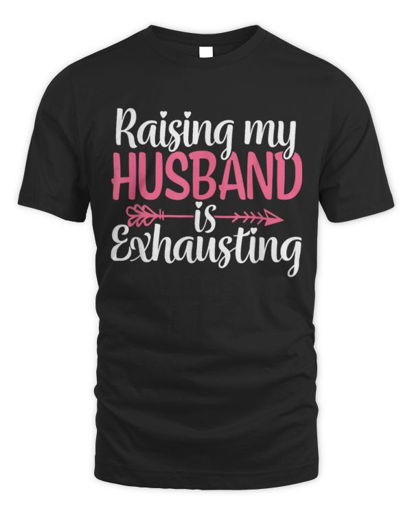 Raising my Husband is Exhausting Joke Wife Funny Saying T-Shirt
