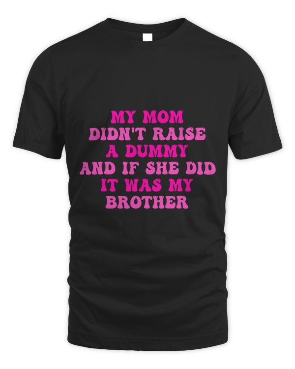 My Mom Didnt Raise A Dummy And If She Did It Was My Brother