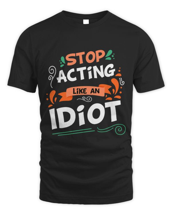 Funny Stop Acting Like An Idiot