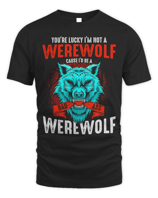 Youre Lucky Im Not A Werewolf Cause Id Be A Bad Ass