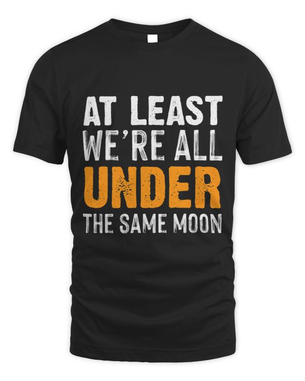 At least were all under the same moon