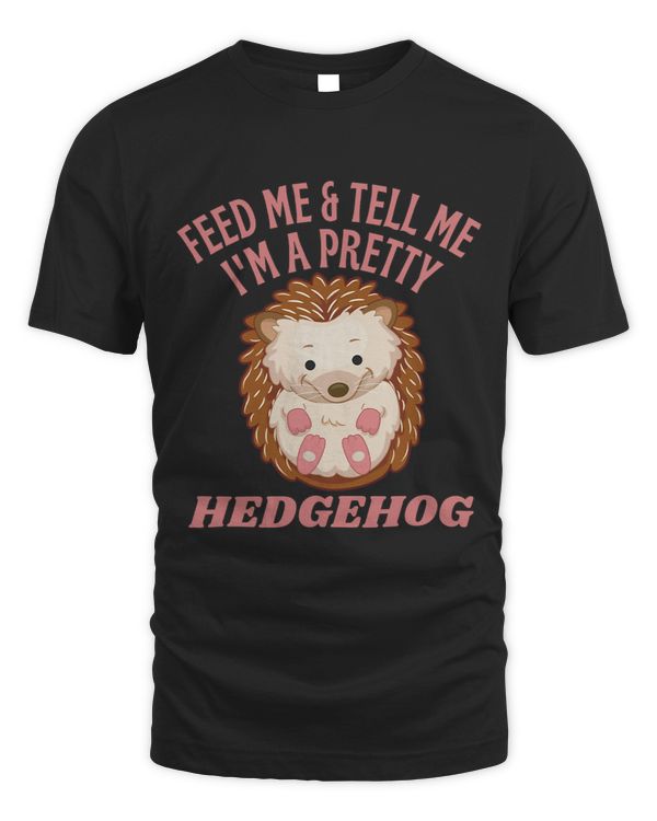 Feed Me and Tell Me Im a Pretty Hedgehog For Animal Lover