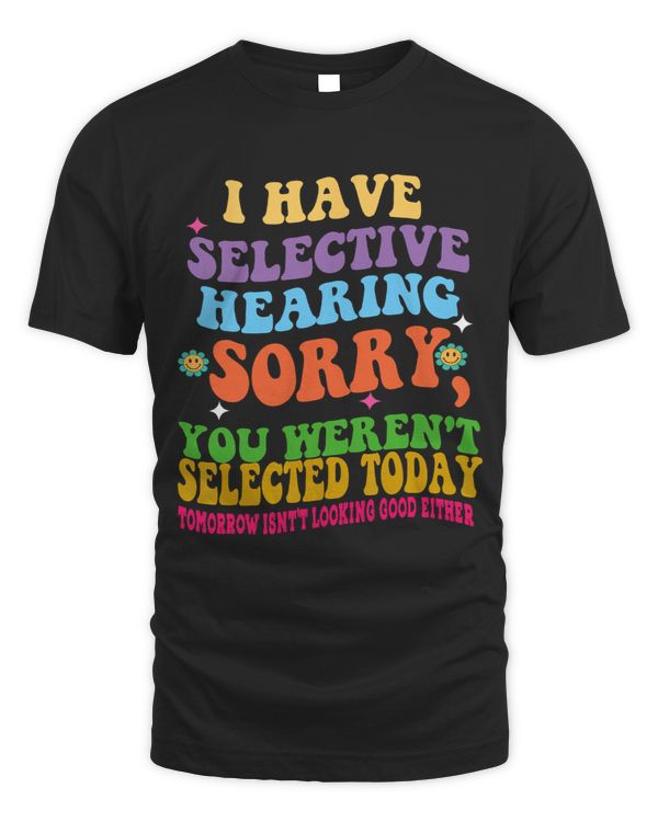 Have Selective Hearing You Werent Selected Today Groovy