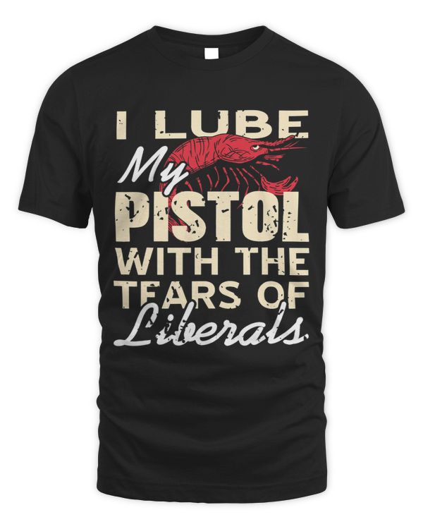 I Lube My Pistol With The Tears Of Liberals Funny Present