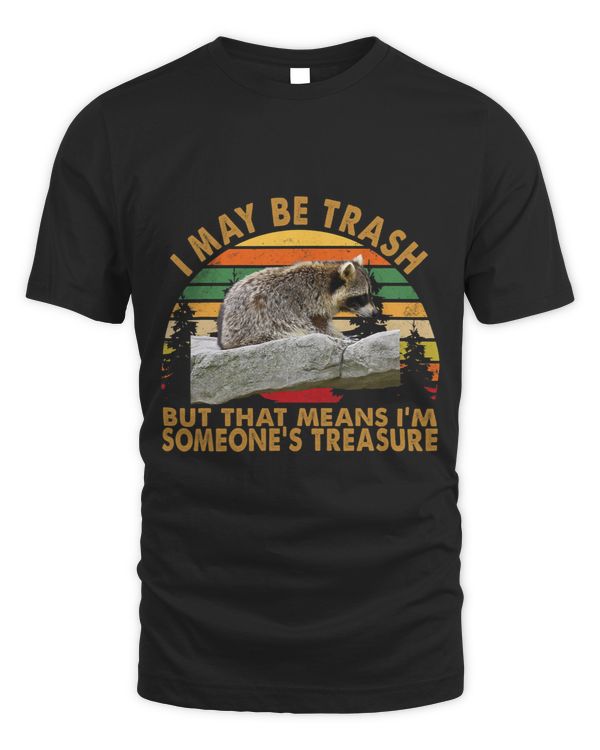 I may be Trash but that means i’m someones treasure