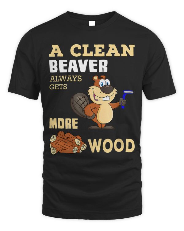 Beaver T Shirt A Clean Beaver Always Gets More Funny Animal
