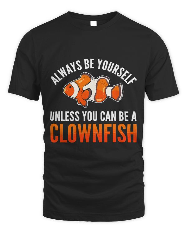 Clownfish Lover Always Be Yourself Unless You Can Be A Clownfish Anemonefish