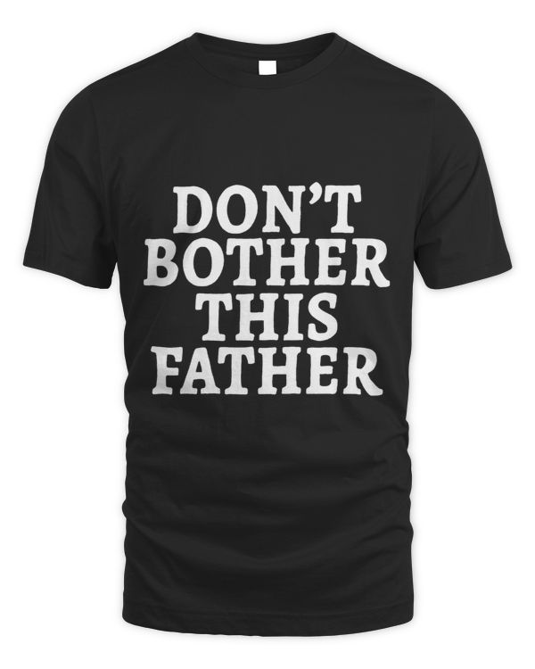 Dont Bother This Father Funny Fathers Day Dad