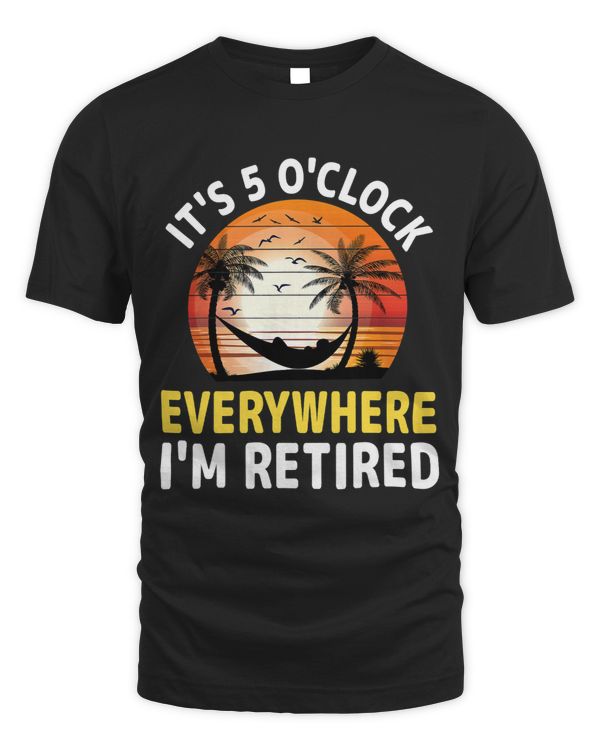 Its 5 OClock Everywhere Im Retired Retirement Summer 3