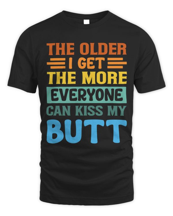The Older I Get 2The More Everyone Can Kiss My Butt
