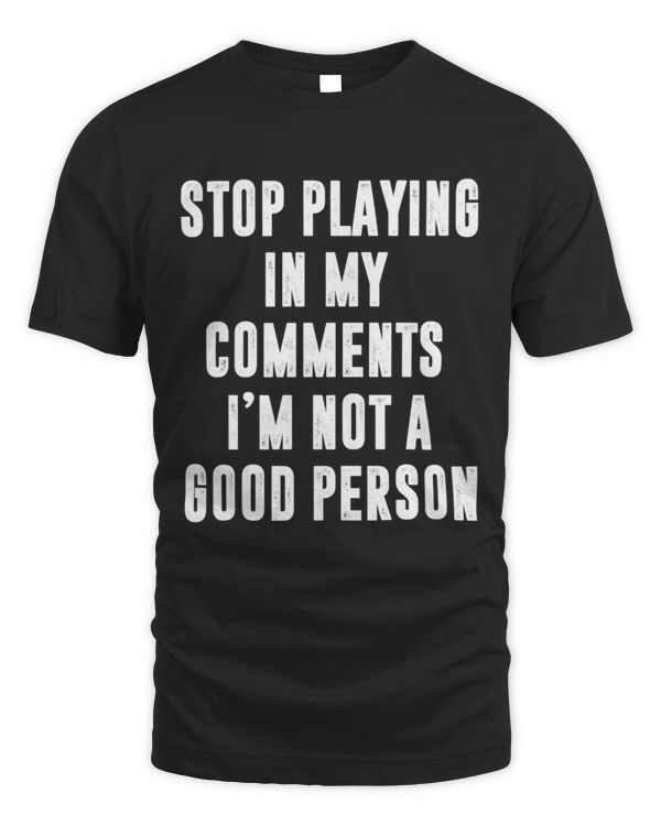 stop playing in my comments i'm not a good person