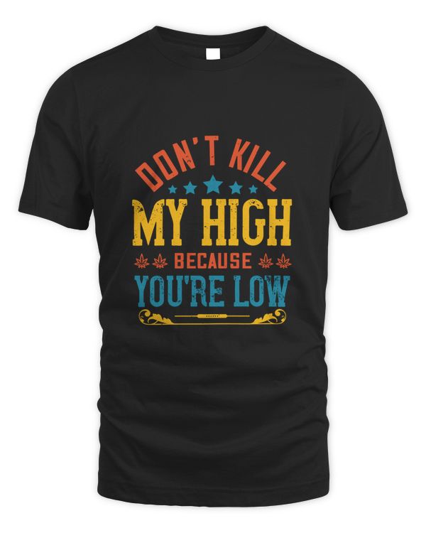 Don’t Kill My High, Funny Weed Shirt - Retro Stoner Tee - Cannabis Shirt - Marijuana Tee - 420 Shirt - Gift For Stoner!