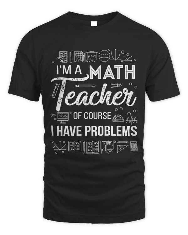I'm a math teacher of course I have problems