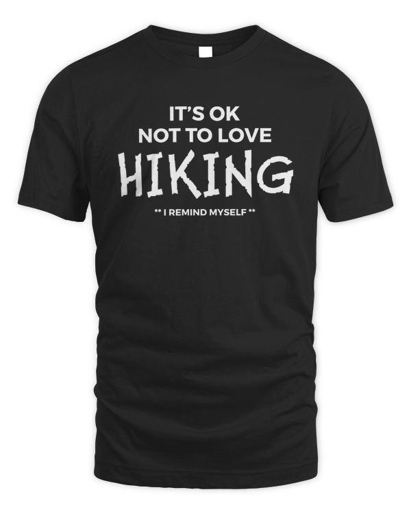 It's OK Not To Love Hiking, I Remind Myself - Hiking Lover Funny Shirt