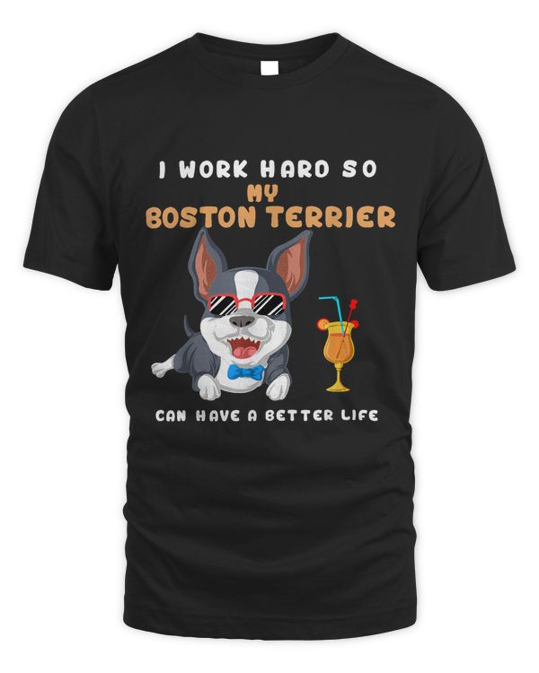 I Work Hard So My Boston Terrier Can Have A Better Life