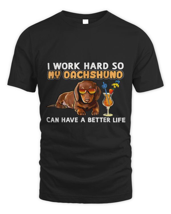 I Work Hard So My Dachshuno Can Have A Better Life