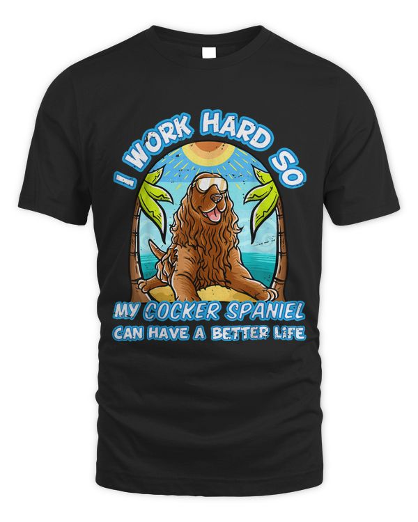 I Work Hard So My Cocker Spaniel Can Have A Better Life Dog