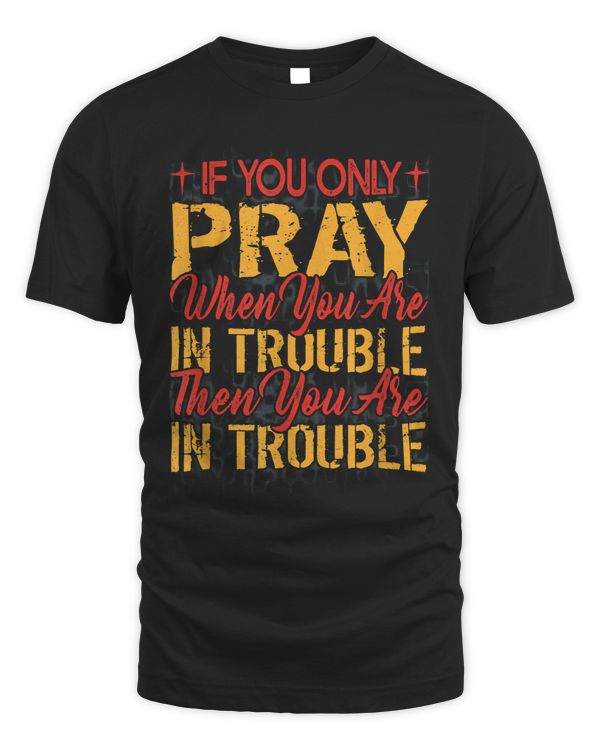 If You Only Pray When You Are In Trouble Religious 1