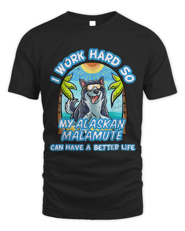 I Work Hard So My Alaskan Malamute Can Have A Better Life