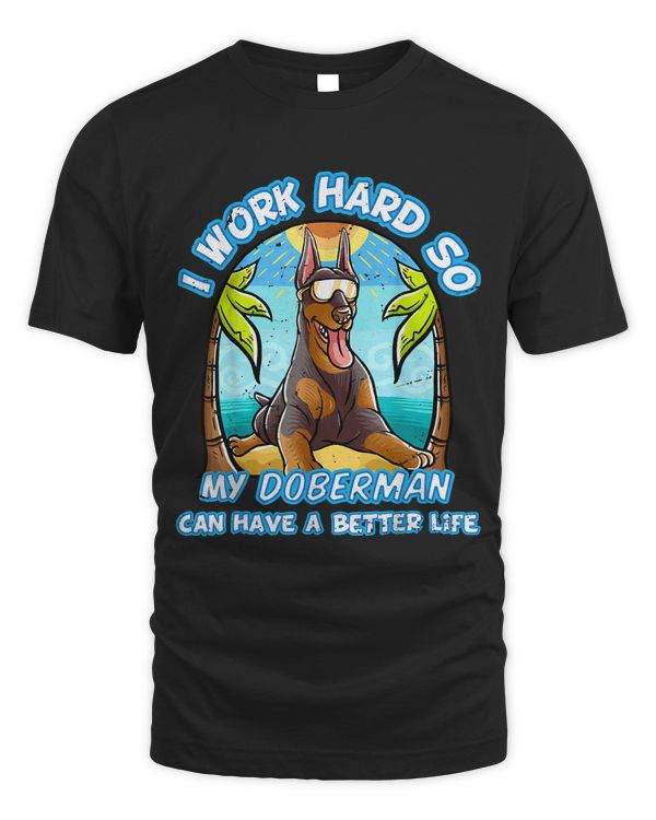 I Work Hard So My Doberman Can Have A Better Life Dog Summer