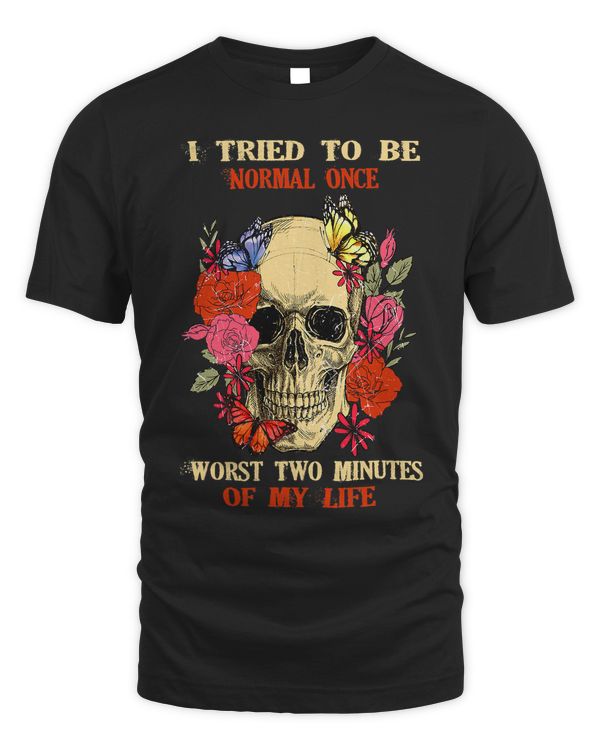 I Tried To Be Normal Once Worst Two Minutes SkullFlowers 298