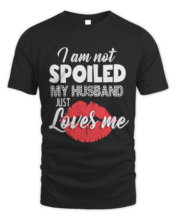 Funny Wife Im Not Spoiled My Husband Just Loves Me