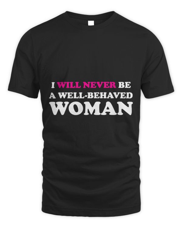 I Will Never Be A Well Behaved Woman