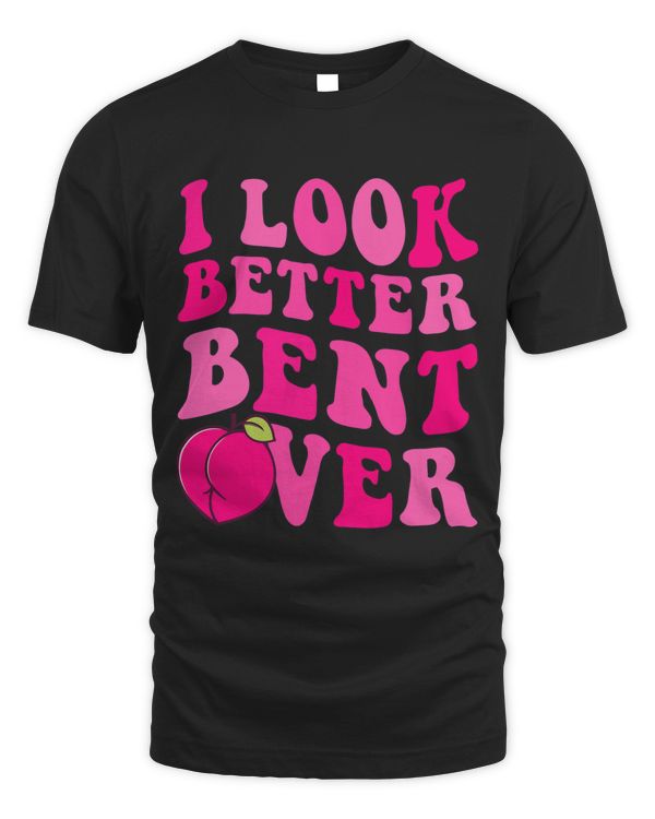I Look Better Bent Over Funny Peach Adult