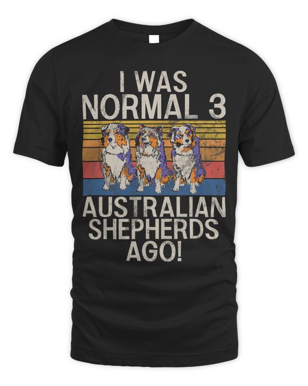 I was normal 3 Australian Shepherds ago Australian Shepherds