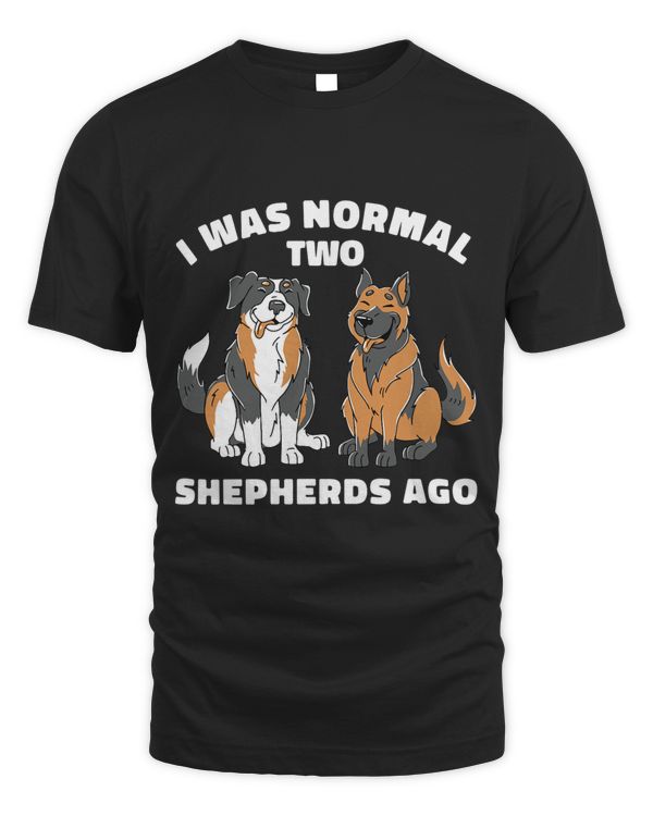 I Was Normal Two Shepherds Ago Funny Aussie German Dog Owner