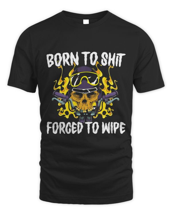 Born To Shit Forced To Wipe Dark Humor Sarcastic Weird Funny