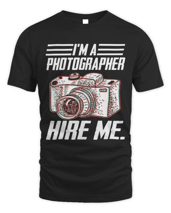 Funny Photographer Appeal Shirt Im A Photographer Hire Me