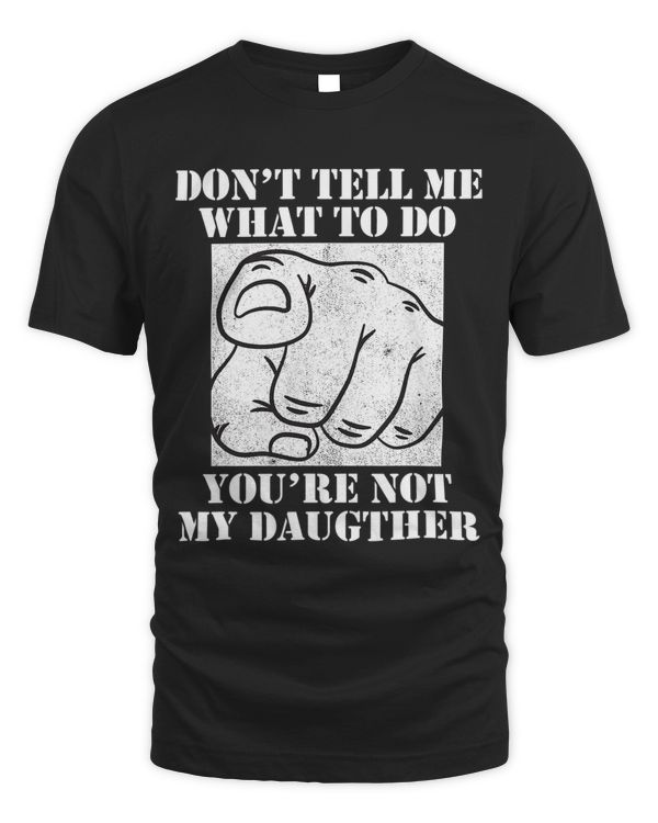 Dont Tell Me What To Do Youre Not My Daughter Dad Slogan