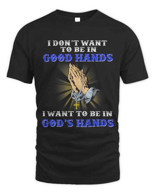 I Don’t Want To Be In Good Hands I Want To Be In God’s Hands