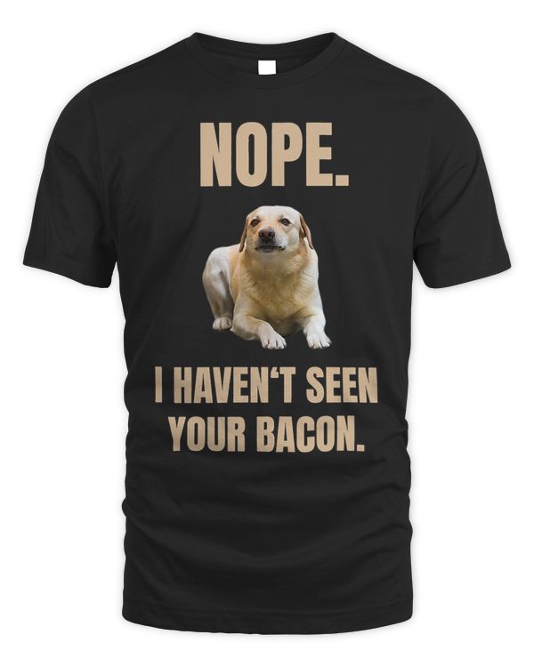 Nope I Havent Seen Your Bacon