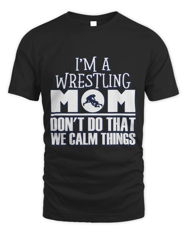 Funny Im A Wrestling Mom We Dont Do That Calm Thing 1