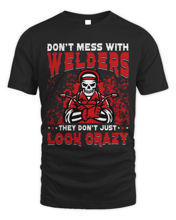Don't mess with Welders they don't just look crazy T-Shirt