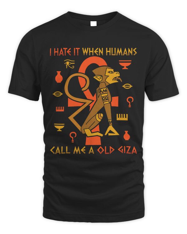 Pharaohs I Hate It When Humans Call Me A Old Giza