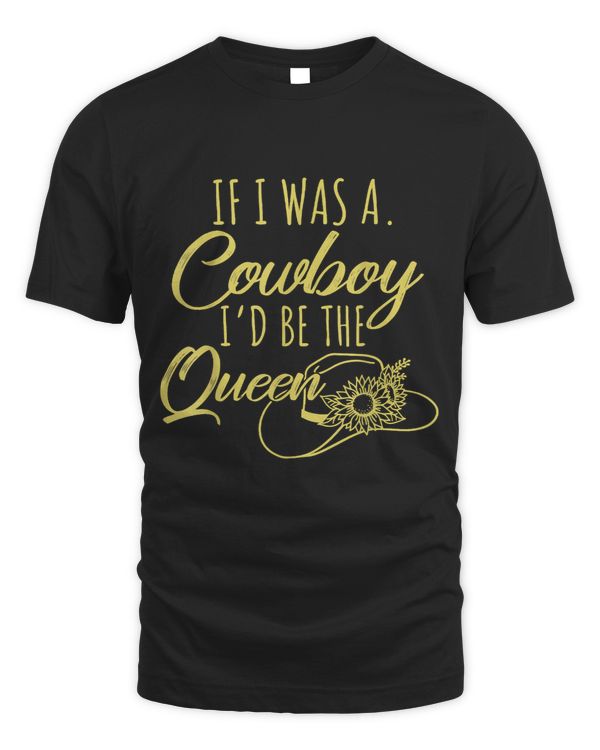 I Was A Cowboy Id Be A Queen Tee Cowgirl Western Country