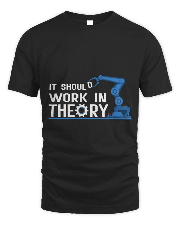 It Should Work In Theory Tshirt Robotics Engineer Robot