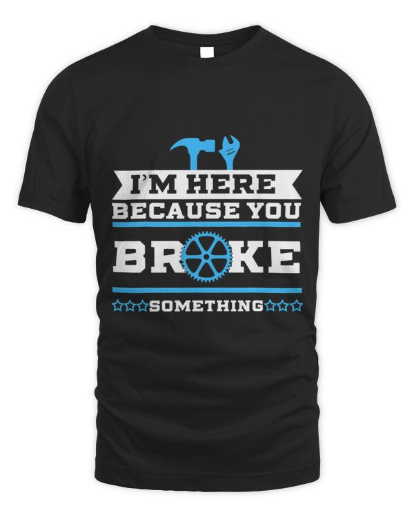 Im Here Because You Broke It Funny Sayning Geek Gift Idea