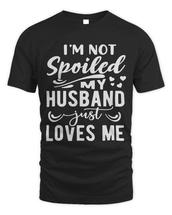 Im Not Spoiled My Husband Just Loves Me Funny Wife