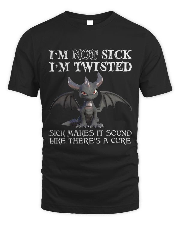 Im not sick im twisted sick makes