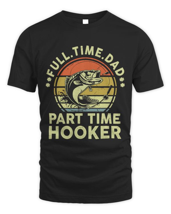 Mens FishingShirt Full Time Dad Part Time Hooker Funny Bass Dad