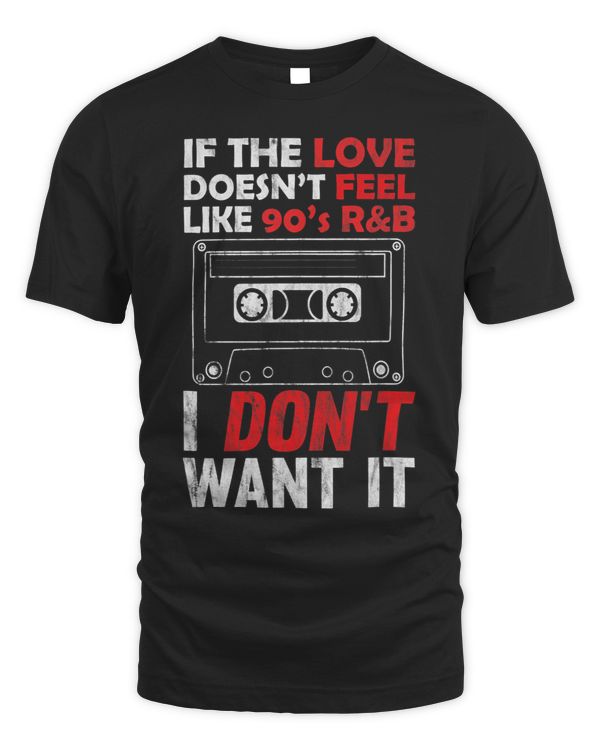 If the Love Doesnt Feel Like 90s RB I Dont Want It Shirt1