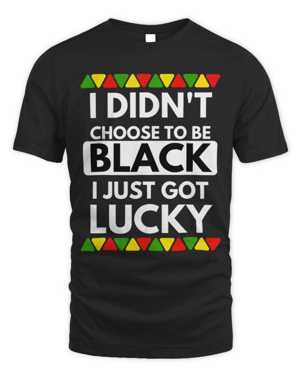I Didnt Choose To Be Black I Just Got Lucky Black Pride