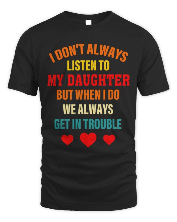 I Dont Always Listen To My Daughter But When I Do We Alway