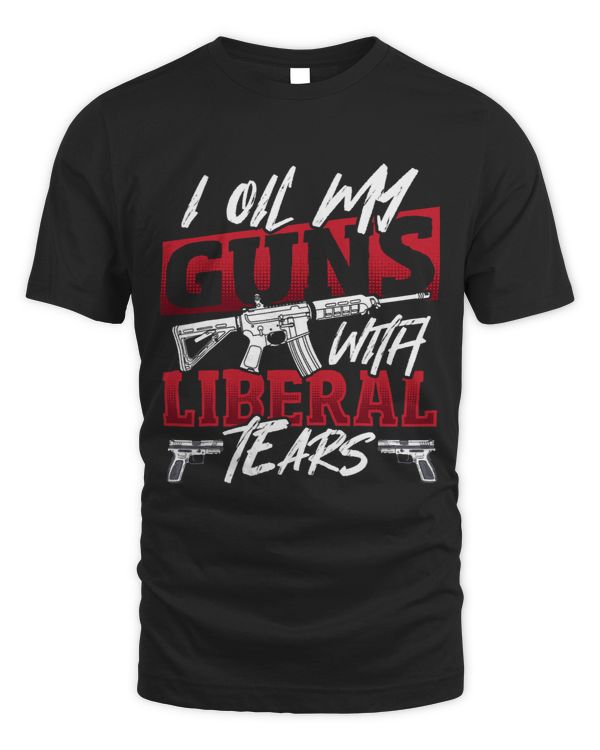 I Oil My Guns With Liberal Tears 2nd Amendment Gun Rights