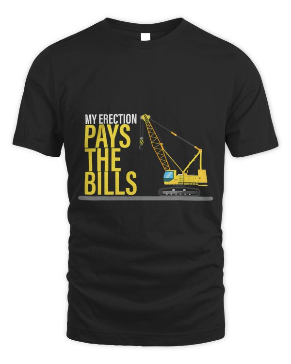 My Erection Pays The Bills Construction Heavy Equipment 1