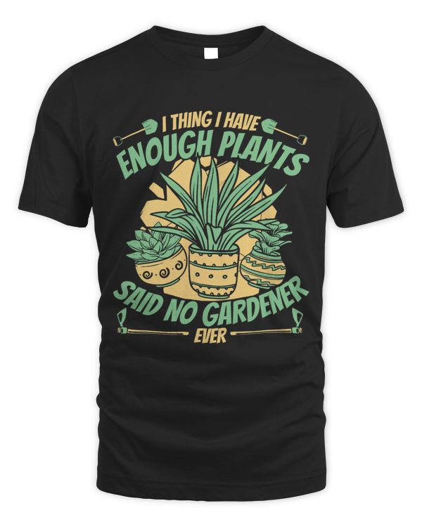 I Thing I Have Enough Plants Horticulture Gardener Gardening
